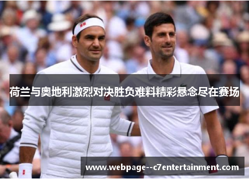 荷兰与奥地利激烈对决胜负难料精彩悬念尽在赛场 荷兰与奥地利激烈对决胜负难料精彩悬念尽在赛场