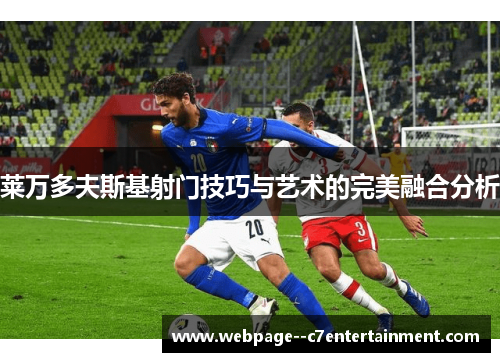 莱万多夫斯基射门技巧与艺术的完美融合分析