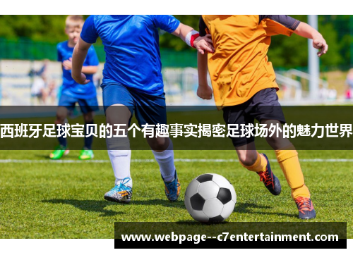 西班牙足球宝贝的五个有趣事实揭密足球场外的魅力世界