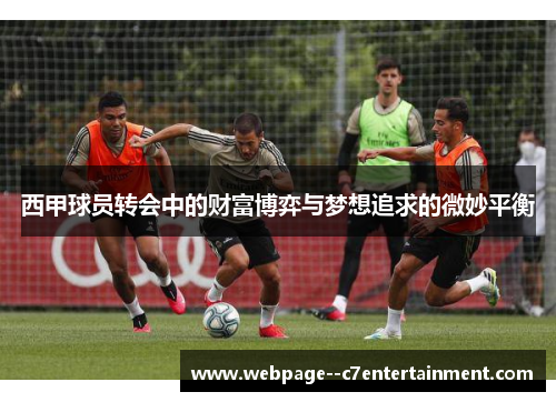 西甲球员转会中的财富博弈与梦想追求的微妙平衡 西甲球员转会中的财富博弈与梦想追求的微妙平衡