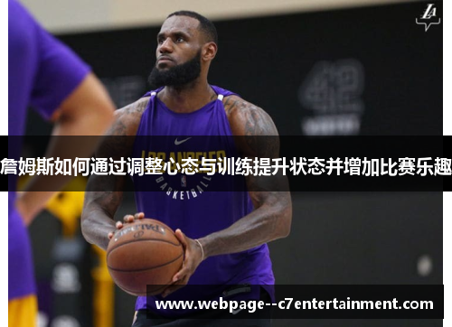 詹姆斯如何通过调整心态与训练提升状态并增加比赛乐趣 詹姆斯如何通过调整心态与训练提升状态并增加比赛乐趣