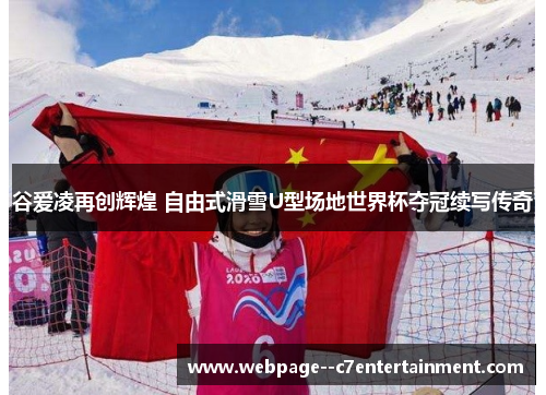 谷爱凌再创辉煌 自由式滑雪U型场地世界杯夺冠续写传奇 谷爱凌再创辉煌 自由式滑雪U型场地世界杯夺冠续写传奇