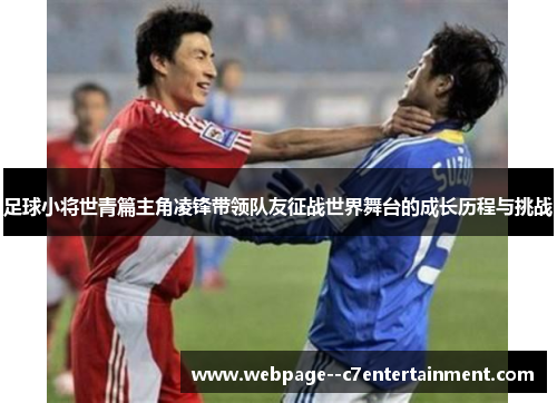 足球小将世青篇主角凌锋带领队友征战世界舞台的成长历程与挑战