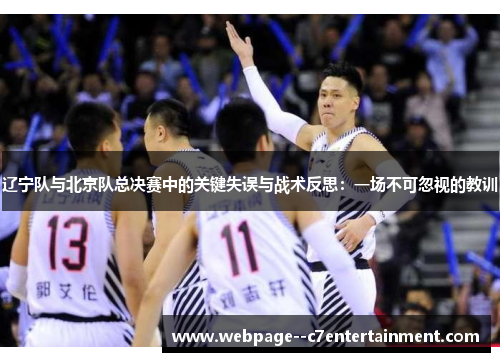 辽宁队与北京队总决赛中的关键失误与战术反思：一场不可忽视的教训