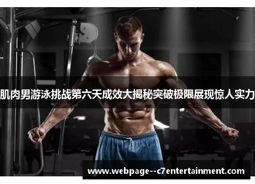 肌肉男游泳挑战第六天成效大揭秘突破极限展现惊人实力