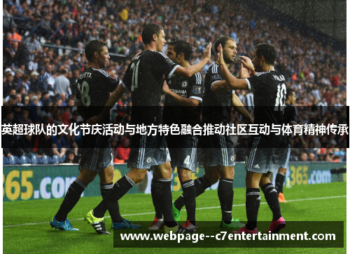 英超球队的文化节庆活动与地方特色融合推动社区互动与体育精神传承 英超球队的文化节庆活动与地方特色融合推动社区互动与体育精神传承