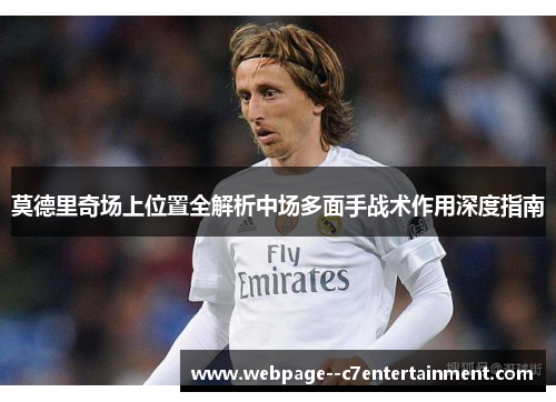 莫德里奇场上位置全解析中场多面手战术作用深度指南