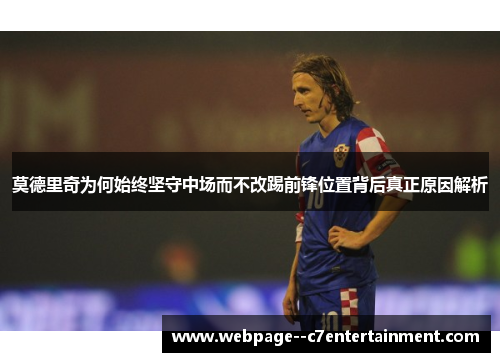 莫德里奇为何始终坚守中场而不改踢前锋位置背后真正原因解析