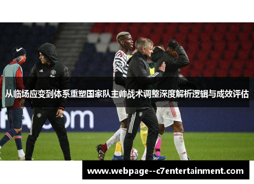 从临场应变到体系重塑国家队主帅战术调整深度解析逻辑与成效评估 从临场应变到体系重塑国家队主帅战术调整深度解析逻辑与成效评估