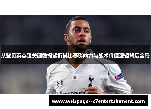 从登贝莱英超关键数据解析其比赛影响力与战术价值逻辑背后全景