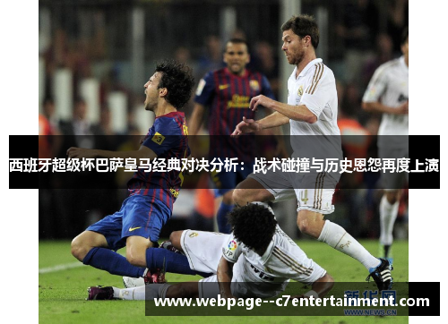 西班牙超级杯巴萨皇马经典对决分析:战术碰撞与历史恩怨再度上演 西班牙超级杯巴萨皇马经典对决分析:战术碰撞与历史恩怨再度上演