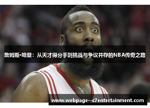 詹姆斯·哈登:从天才得分手到挑战与争议并存的NBA传奇之路 詹姆斯·哈登:从天才得分手到挑战与争议并存的NBA传奇之路