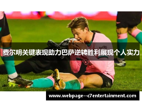 费尔明关键表现助力巴萨逆转胜利展现个人实力 费尔明关键表现助力巴萨逆转胜利展现个人实力
