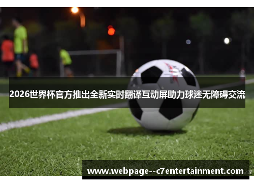 2026世界杯官方推出全新实时翻译互动屏助力球迷无障碍交流 2026世界杯官方推出全新实时翻译互动屏助力球迷无障碍交流