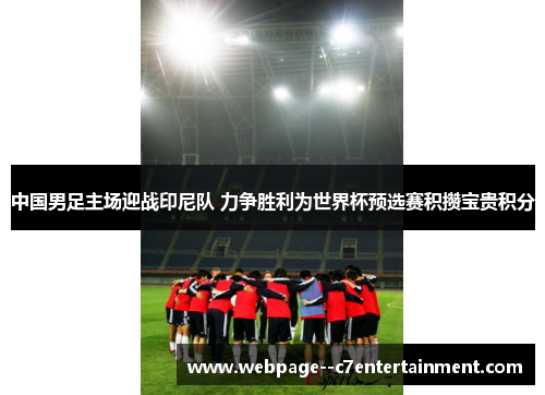 中国男足主场迎战印尼队 力争胜利为世界杯预选赛积攒宝贵积分 中国男足主场迎战印尼队 力争胜利为世界杯预选赛积攒宝贵积分