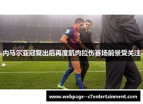 内马尔亚冠复出后再度肌肉拉伤赛场前景受关注 内马尔亚冠复出后再度肌肉拉伤赛场前景受关注