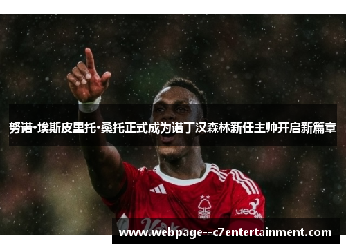 努诺·埃斯皮里托·桑托正式成为诺丁汉森林新任主帅开启新篇章 努诺·埃斯皮里托·桑托正式成为诺丁汉森林新任主帅开启新篇章