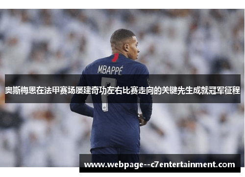 奥斯梅恩在法甲赛场屡建奇功左右比赛走向的关键先生成就冠军征程 奥斯梅恩在法甲赛场屡建奇功左右比赛走向的关键先生成就冠军征程