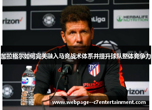 加拉格尔如何完美融入马竞战术体系并提升球队整体竞争力