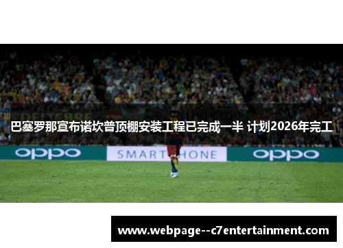 巴塞罗那宣布诺坎普顶棚安装工程已完成一半 计划2026年完工
