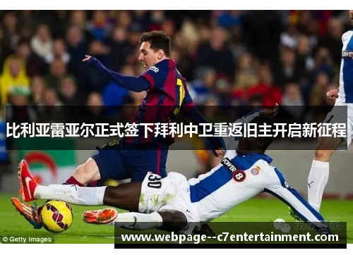 比利亚雷亚尔正式签下拜利中卫重返旧主开启新征程 比利亚雷亚尔正式签下拜利中卫重返旧主开启新征程