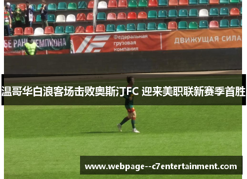 温哥华白浪客场击败奥斯汀FC 迎来美职联新赛季首胜 温哥华白浪客场击败奥斯汀FC 迎来美职联新赛季首胜