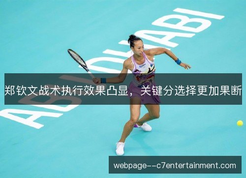 郑钦文战术执行效果凸显，关键分选择更加果断