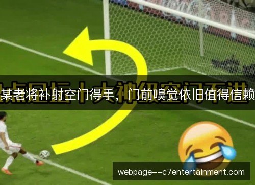某老将补射空门得手,门前嗅觉依旧值得信赖 某老将补射空门得手,门前嗅觉依旧值得信赖
