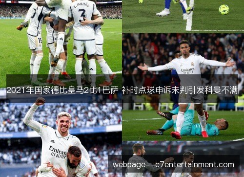 2021年国家德比皇马2比1巴萨 补时点球申诉未判引发科曼不满 2021年国家德比皇马2比1巴萨 补时点球申诉未判引发科曼不满